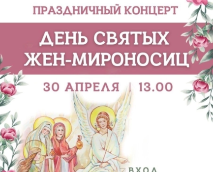 Приглашаем всех желающих на праздничный концерт, посвящённый Дню святых Жён-Мироносиц 30 апреля 2023 года